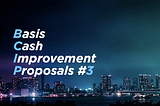 Basis-Cash Improvement Proposals #3