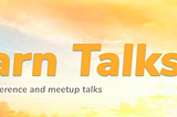 Introducing Learn Talks — Awesome conference and meetup talks