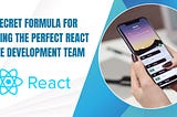 The Secret Formula for Building the Perfect React Native Development Team