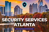 Best Security Companies in Atlanta: A Comprehensive Guide