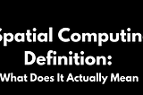 Spatial Computing Definition: What Does It Actually Mean?