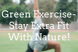Green Exercise — Stay Extra Fit With Nature!