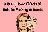 9 Really Toxic Effects Of Autistic Masking in Women