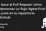 Del Issue al Pull Request: cómo implementar un flujo ‘Agent-First’ con Jules