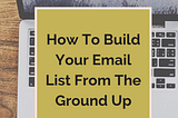 How To Build Your Email List From The Ground Up ~ Digital Marketing