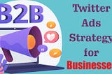 Twitter Ads Strategy for B2B Marketing Success