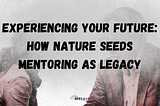 EXperiencing Your Future: How Nature Seeds Mentoring as Legacy