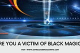 Are you a victim of black magic? See what you need to do to eliminate black magic in Los Angeles