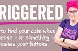 TRIGGERED: How To Find Your Calm When Your Buttons Get Pushed