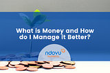 What is Money and How do Manage it Better?