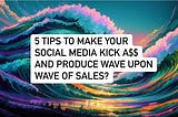 What are 5 tips to make your social media kick a$$ and produce wave upon wave of sales?