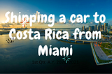 Shipping a car to Costa Rica from Miami