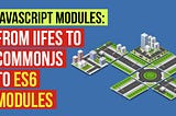 JavaScript Modules: From IIFEs to CommonJS to ES6 Modules