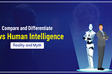 Compare and Differentiate AI vs Human Intelligence — Reality and Myth