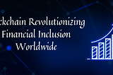 Blockchain Revolutionizing Financial Inclusion Worldwide