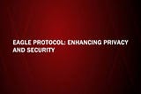 Eagle Protocol: Enhancing Privacy and Security