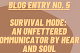 Blog Entry No. 5 — Survival mode: An unfettered Communicator by heart and soul