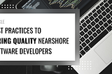 Best Practices to Hiring Quality Nearshore Software Developers