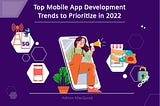 Top Mobile App Development Trends to Prioritize in 2022