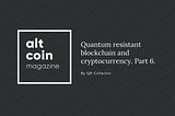 Quantum resistant blockchain and cryptocurrency, the full analysis in seven parts. Part 6.