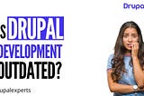 is drupal development outdated