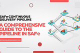 SAFe Continuous Delivery Pipeline: A Comprehensive Guide to the Pipeline in SAFe