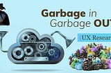 GIGO — Garbage in Garbage out concept for UX Research