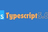 What’s Fresh in TypeScript 5.6: Let’s Dive In!