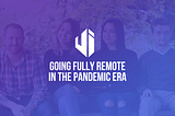 Going Fully Remote in the Pandemic Era