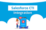 Salesforce CTI Integration: Improving Customer Experience and Efficiency