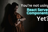 It’s 2024, you should be using React Server Components already