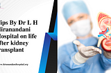 Tips By Dr L H Hiranandani Hospital on life after kidney transplant