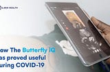 HOW THE BUTTERFLY iQ HAS PROVED USEFUL DURING COVID-19