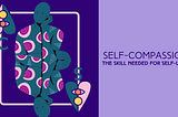 Creating an Emotional Safe Space: Self Compassion, The Skill Needed for Self-Love