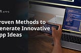 Unleashing Creativity: Proven Methods to Generate Innovative App Ideas