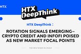 HTX DeepThink: Rotation Signals Emerging — Crypto Credit and InfoFi Poised as New Market Focal…