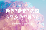Deeptech Companies — the Startup Diamonds in the Rough