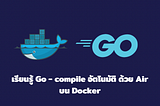 เรียนรู้ Go — compile อัตโนมัติ ด้วย Air บน Docker