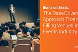 Bums on Seats: The Data-Driven Approach That’s Filling Venues in the Events Industry