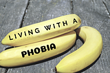 Living with my phobia (of bananas)