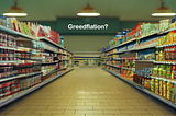 Photorealistic supermarket aisle with sign reading “Greedflation?” at the end.