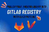Publish Your Android Library to GitLab Registry with CI/CD Pipeline