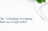 The #1 Strategy to Charge More as a Copywriter