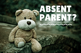 How an absent parent in ouchildhood can impact our relationships in adulthood.