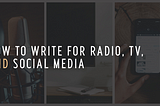 How to write for radio, TV, and social media
