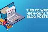 How to Write High Quality Content for Your Blog