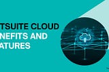 NetSuite Cloud: Benefits, and Features