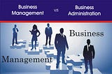 WHAT IS DIFFERENCE BETWEEN BUSINESS ADMINISTRATION AND BUSINESS MANAGEMENT?