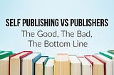 Self Publishing VS Publishers The Good, The Bad, The Bottom Line