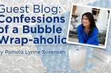 Guest Blog: Confessions of a Bubble Wrap-aholic by Pamela Lynne Sorensen